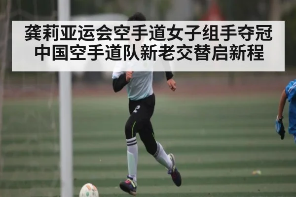 龚莉亚运会空手道女子组手夺冠 中国空手道队新老交替启新程